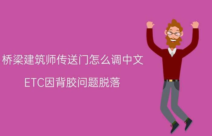 桥梁建筑师传送门怎么调中文 ETC因背胶问题脱落，如何重新激活？（设备无蓝牙开关）？